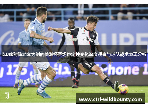 以B席对阵尤文为例的美洲杯赛场稳定性变化深度观察与球队战术表现分析