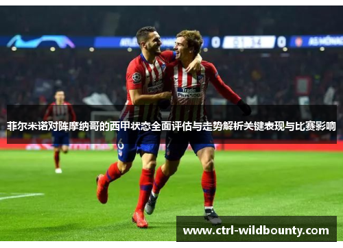 菲尔米诺对阵摩纳哥的西甲状态全面评估与走势解析关键表现与比赛影响 菲尔米诺对阵摩纳哥的西甲状态全面评估与走势解析关键表现与比赛影响