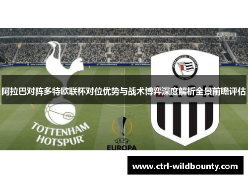 阿拉巴对阵多特欧联杯对位优势与战术博弈深度解析全景前瞻评估 阿拉巴对阵多特欧联杯对位优势与战术博弈深度解析全景前瞻评估