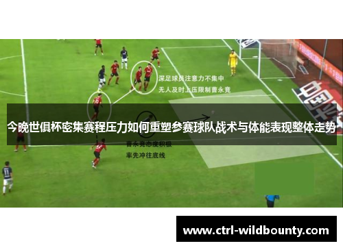 今晚世俱杯密集赛程压力如何重塑参赛球队战术与体能表现整体走势