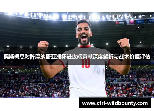 奥斯梅恩对阵摩纳哥亚洲杯进攻端贡献深度解析与战术价值评估