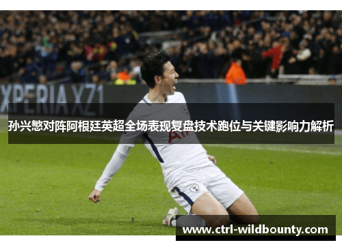 孙兴慜对阵阿根廷英超全场表现复盘技术跑位与关键影响力解析