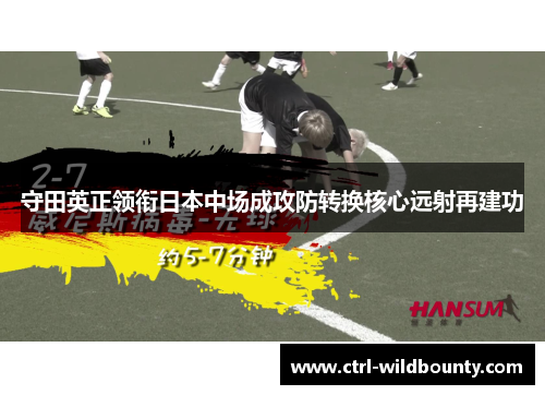 守田英正领衔日本中场成攻防转换核心远射再建功