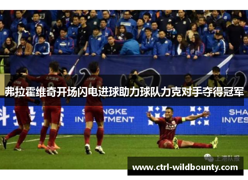 弗拉霍维奇开场闪电进球助力球队力克对手夺得冠军