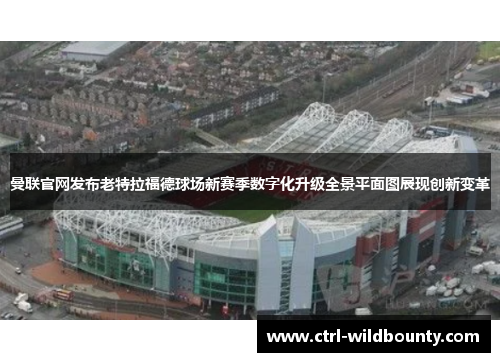 曼联官网发布老特拉福德球场新赛季数字化升级全景平面图展现创新变革 曼联官网发布老特拉福德球场新赛季数字化升级全景平面图展现创新变革
