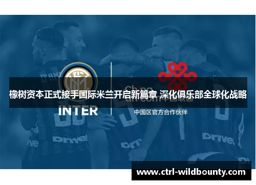 橡树资本正式接手国际米兰开启新篇章 深化俱乐部全球化战略 橡树资本正式接手国际米兰开启新篇章 深化俱乐部全球化战略