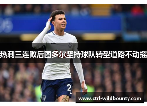 热刺三连败后图多尔坚持球队转型道路不动摇