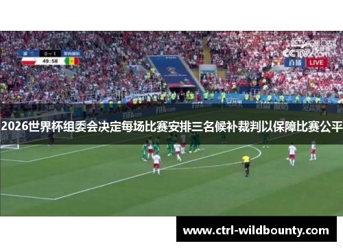 2026世界杯组委会决定每场比赛安排三名候补裁判以保障比赛公平 2026世界杯组委会决定每场比赛安排三名候补裁判以保障比赛公平