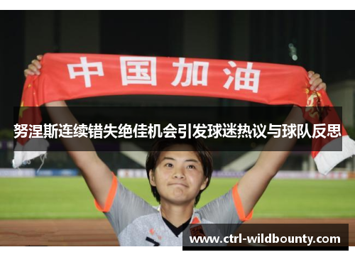 努涅斯连续错失绝佳机会引发球迷热议与球队反思 努涅斯连续错失绝佳机会引发球迷热议与球队反思