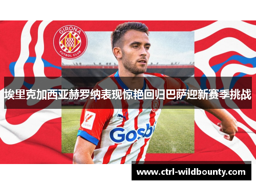 埃里克加西亚赫罗纳表现惊艳回归巴萨迎新赛季挑战 埃里克加西亚赫罗纳表现惊艳回归巴萨迎新赛季挑战