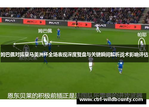 姆巴佩对阵皇马美洲杯全场表现深度复盘与关键瞬间解析战术影响评估