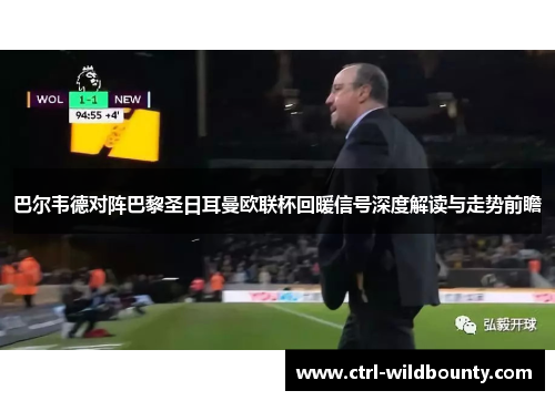 巴尔韦德对阵巴黎圣日耳曼欧联杯回暖信号深度解读与走势前瞻