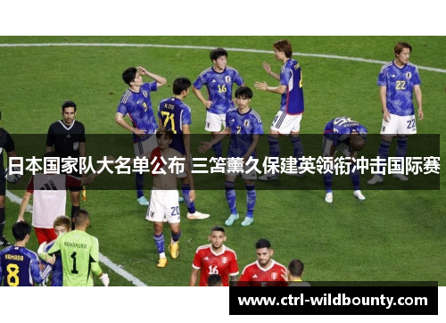 日本国家队大名单公布 三笘薰久保建英领衔冲击国际赛