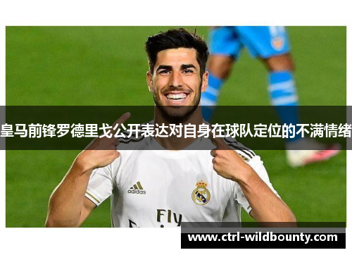 皇马前锋罗德里戈公开表达对自身在球队定位的不满情绪