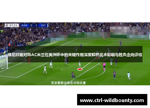 维尼修斯对阵AC米兰在美洲杯中的关键作用深度解析战术影响与胜负走向评估
