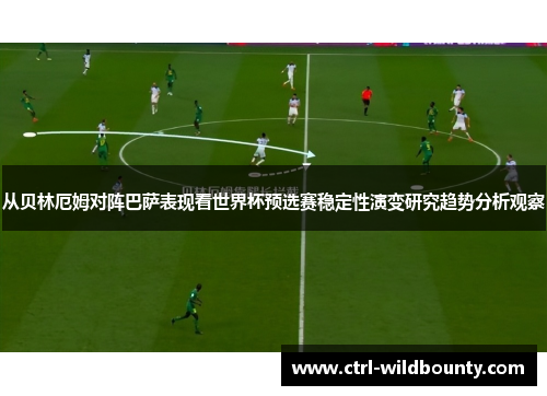 从贝林厄姆对阵巴萨表现看世界杯预选赛稳定性演变研究趋势分析观察