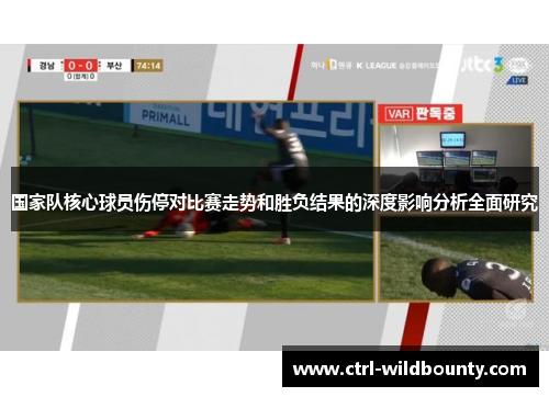 国家队核心球员伤停对比赛走势和胜负结果的深度影响分析全面研究