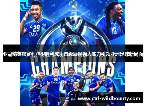 亚冠精英联赛利雅得胜利成功晋级展现强大实力引领亚洲足球新局面 亚冠精英联赛利雅得胜利成功晋级展现强大实力引领亚洲足球新局面