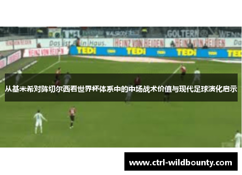 从基米希对阵切尔西看世界杯体系中的中场战术价值与现代足球演化启示