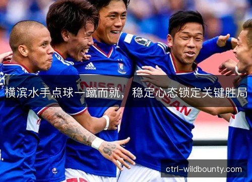 横滨水手点球一蹴而就，稳定心态锁定关键胜局