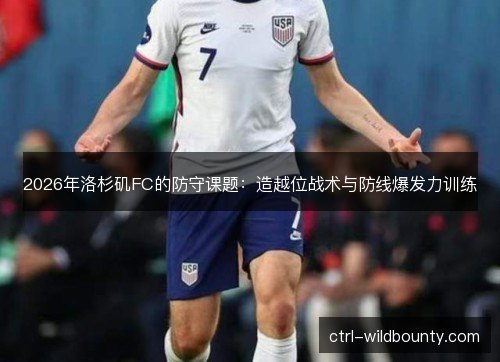 2026年洛杉矶FC的防守课题：造越位战术与防线爆发力训练