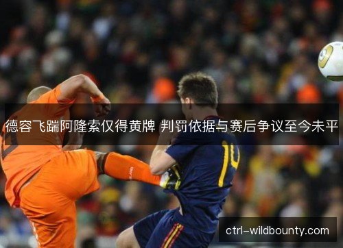 德容飞踹阿隆索仅得黄牌 判罚依据与赛后争议至今未平 德容飞踹阿隆索仅得黄牌 判罚依据与赛后争议至今未平